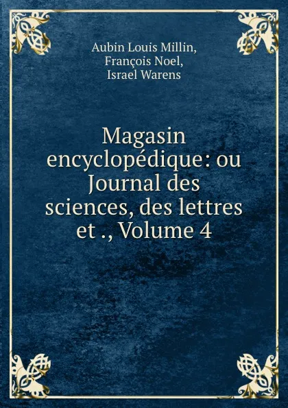 Обложка книги Magasin encyclopedique: ou Journal des sciences, des lettres et ., Volume 4, Aubin Louis Millin