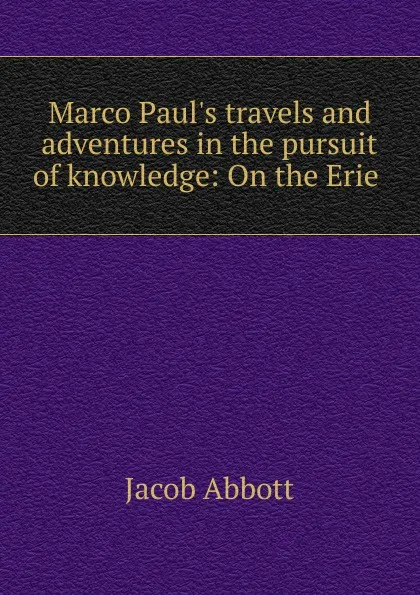 Обложка книги Marco Paul.s travels and adventures in the pursuit of knowledge: On the Erie ., Jacob Abbott