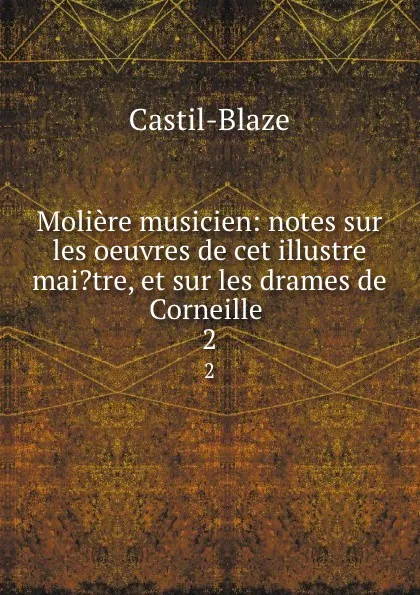 Обложка книги Moliere musicien: notes sur les oeuvres de cet illustre mai.tre, et sur les drames de Corneille . 2, Castil-Blaze