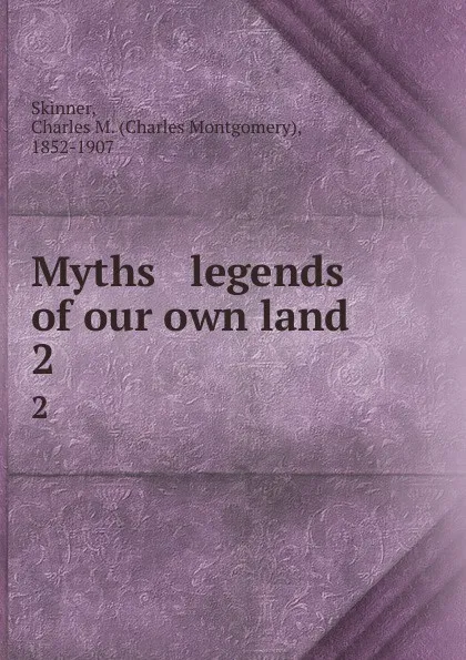 Обложка книги Myths . legends of our own land. 2, Charles Montgomery Skinner