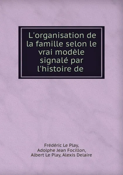 Обложка книги L.organisation de la famille selon le vrai modele signale par l.histoire de ., Frédéric le Play