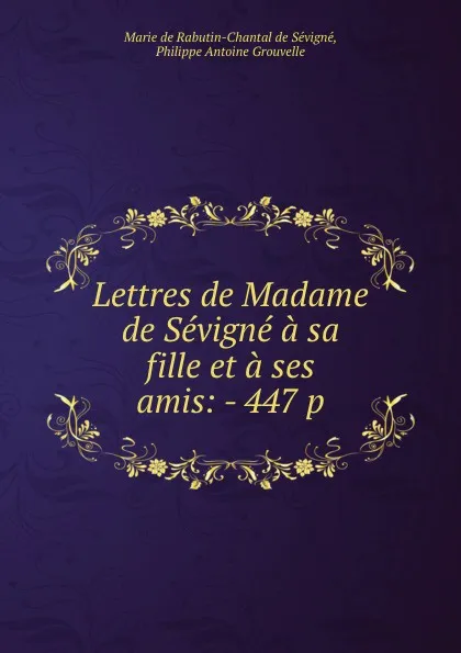 Обложка книги Lettres de Madame de Sevigne a sa fille et a ses amis: - 447 p, Marie de Rabutin Chantal Sévigné