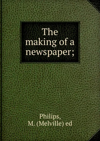 Обложка книги The making of a newspaper;, Melville Philips