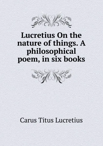 Обложка книги Lucretius On the nature of things. A philosophical poem, in six books, Titus Lucretius Carus