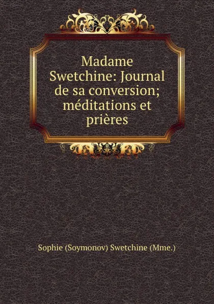 Обложка книги Madame Swetchine: Journal de sa conversion; meditations et prieres, Sophie Soymonov Swetchine Mme