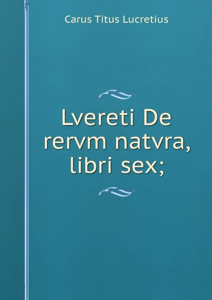 Обложка книги Lvereti De rervm natvra, libri sex;, Titus Lucretius Carus