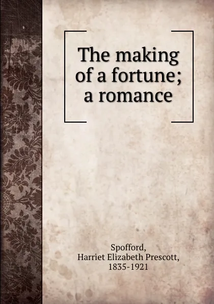 Обложка книги The making of a fortune; a romance, Harriet Elizabeth Prescott Spofford