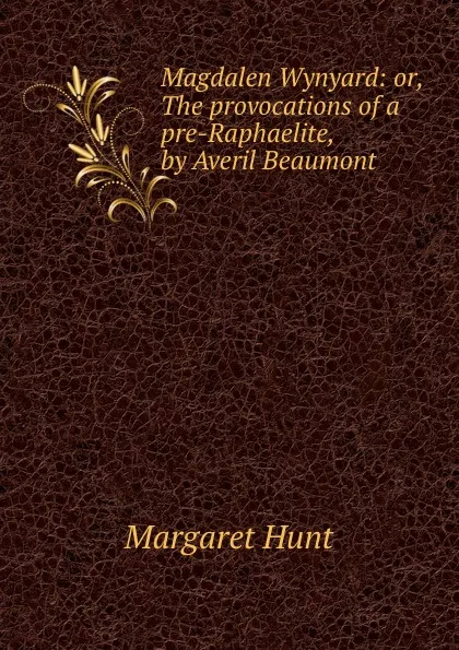 Обложка книги Magdalen Wynyard: or, The provocations of a pre-Raphaelite, by Averil Beaumont, Margaret Hunt