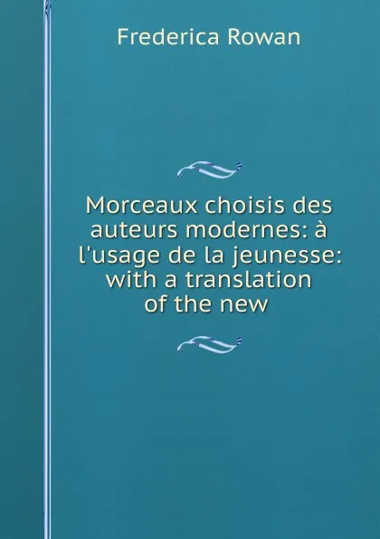 Обложка книги Morceaux choisis des auteurs modernes: a l.usage de la jeunesse: with a translation of the new ., Frederica Rowan