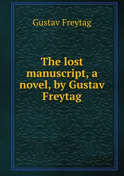 Обложка книги The lost manuscript, a novel, by Gustav Freytag, Gustav Freytag