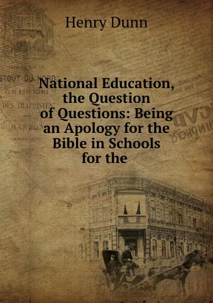 Обложка книги National Education, the Question of Questions: Being an Apology for the Bible in Schools for the ., Henry Dunn