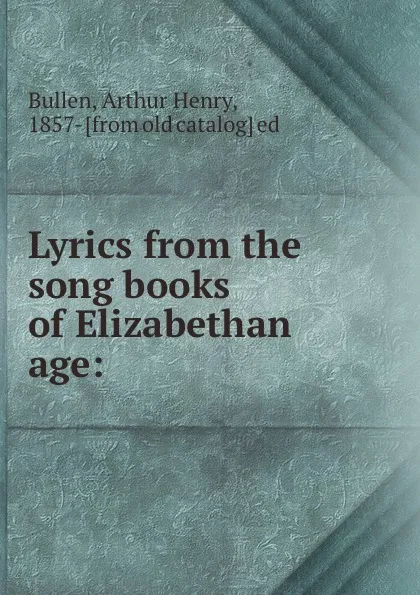 Обложка книги Lyrics from the song books of Elizabethan age:, Arthur Henry Bullen