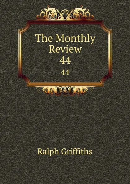 Обложка книги The Monthly Review. 44, Ralph Griffiths