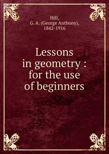 Обложка книги Lessons in geometry : for the use of beginners, George Anthony Hill