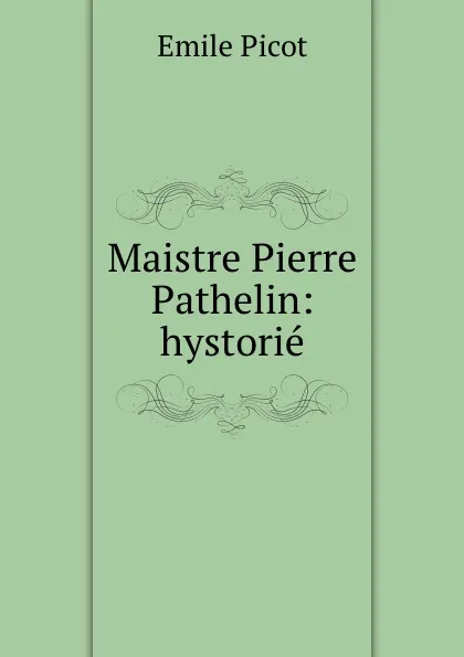 Обложка книги Maistre Pierre Pathelin: hystorie, Emile Picot