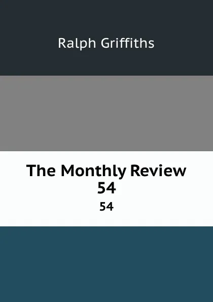 Обложка книги The Monthly Review. 54, Ralph Griffiths