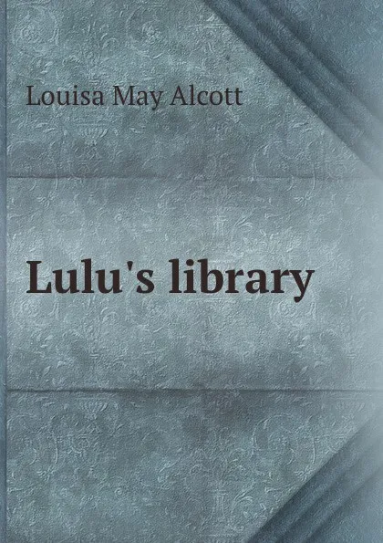 Обложка книги Lulu.s library, Alcott Louisa May