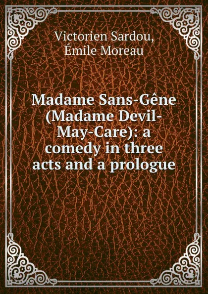 Обложка книги Madame Sans-Gene (Madame Devil-May-Care): a comedy in three acts and a prologue, Victorien Sardou