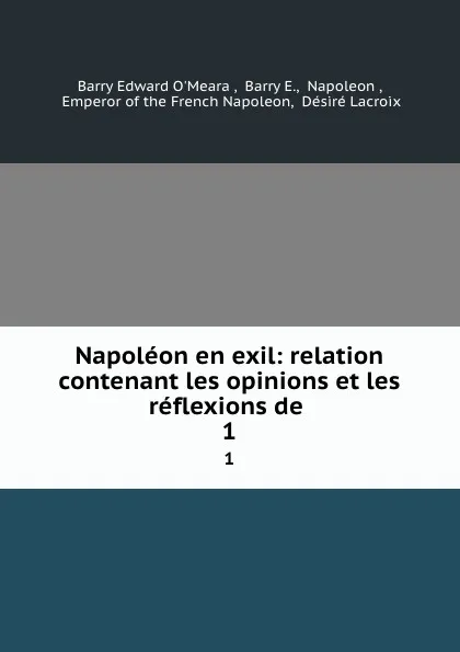 Обложка книги Napoleon en exil: relation contenant les opinions et les reflexions de . 1, Barry Edward O'Meara