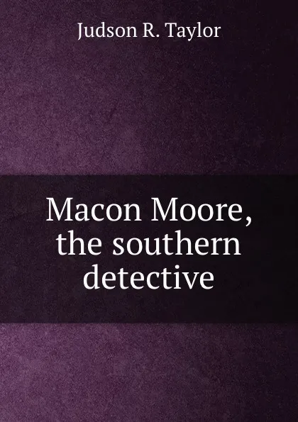 Обложка книги Macon Moore, the southern detective, Judson R. Taylor