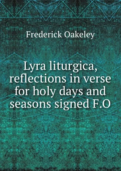 Обложка книги Lyra liturgica, reflections in verse for holy days and seasons signed F.O, Frederick Oakeley