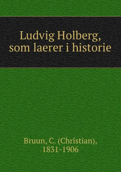 Обложка книги Ludvig Holberg, som laerer i historie, Christian Bruun