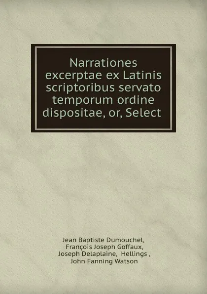 Обложка книги Narrationes excerptae ex Latinis scriptoribus servato temporum ordine dispositae, or, Select ., Jean Baptiste Dumouchel