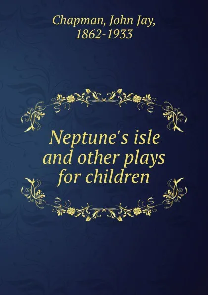 Обложка книги Neptune.s isle and other plays for children, John Jay Chapman