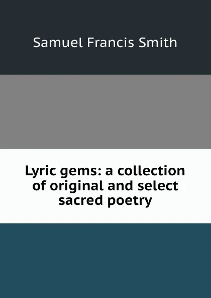 Обложка книги Lyric gems: a collection of original and select sacred poetry, Samuel Francis Smith