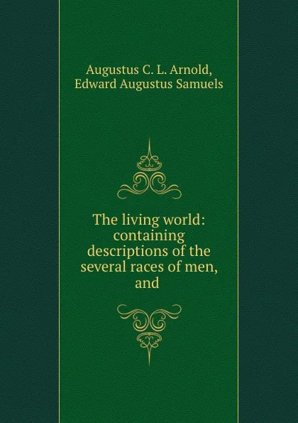 Обложка книги The living world: containing descriptions of the several races of men, and ., Augustus C. L. Arnold