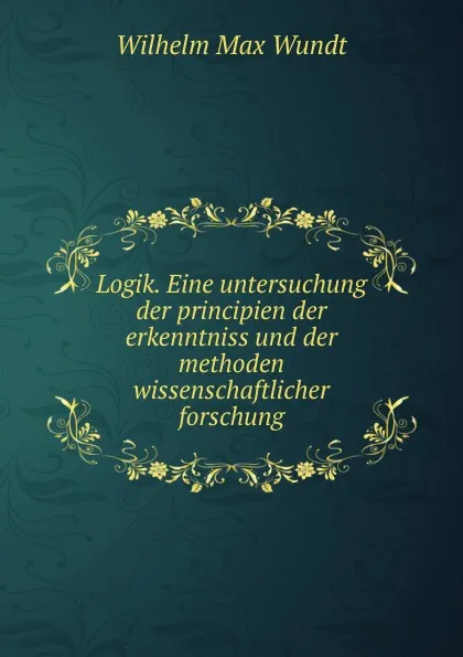 Обложка книги Logik. Eine untersuchung der principien der erkenntniss und der methoden wissenschaftlicher forschung, Wundt Wilhelm Max