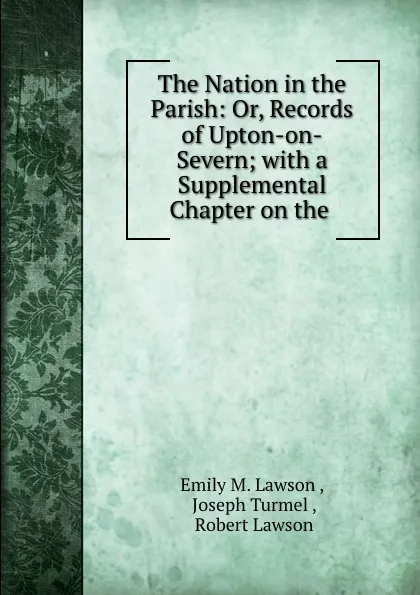 Обложка книги The Nation in the Parish: Or, Records of Upton-on-Severn; with a Supplemental Chapter on the ., Emily M. Lawson