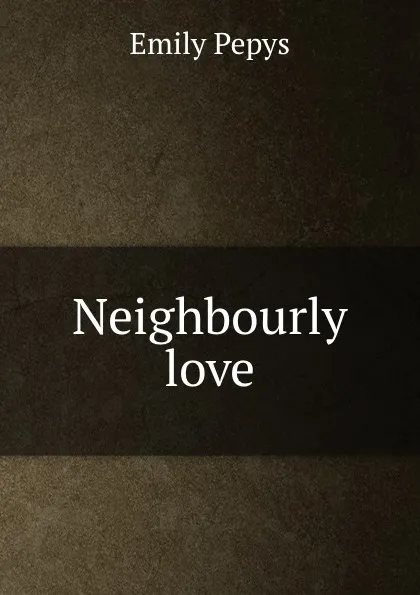 Обложка книги Neighbourly love, Emily Pepys