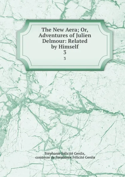 Обложка книги The New Aera; Or, Adventures of Julien Delmour: Related by Himself. 3, Stéphanie Félicité Genlis