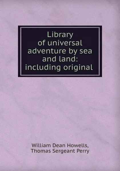 Обложка книги Library of universal adventure by sea and land: including original ., William Dean Howells