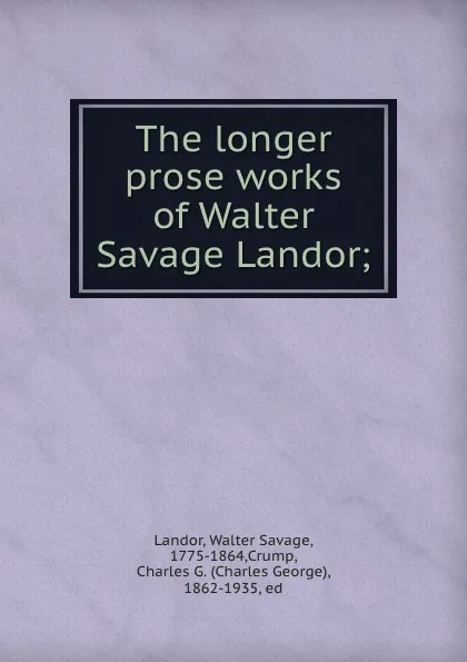 Обложка книги The longer prose works of Walter Savage Landor;, Walter Savage Landor