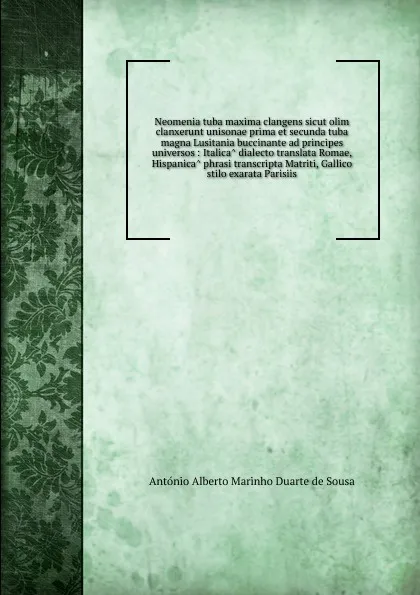 Обложка книги Neomenia tuba maxima clangens sicut olim clanxerunt unisonae prima et secunda tuba magna Lusitania buccinante ad principes universos : Italica dialecto translata Romae, Hispanica phrasi transcripta Matriti, Gallico stilo exarata Parisiis, António Alberto Marinho Duarte de Sousa