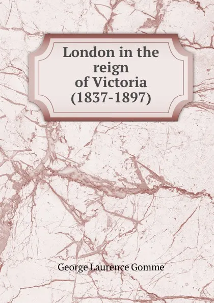 Обложка книги London in the reign of Victoria (1837-1897), George Laurence Gomme