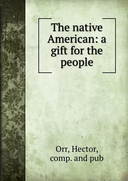 Обложка книги The native American: a gift for the people, Hector Orr