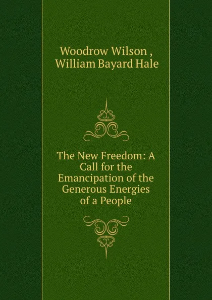 Обложка книги The New Freedom: A Call for the Emancipation of the Generous Energies of a People, Woodrow Wilson