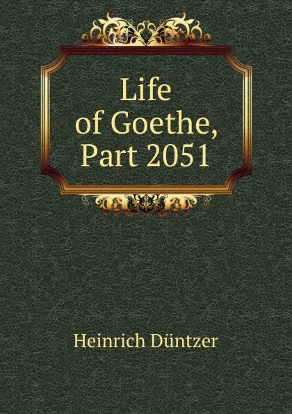 Обложка книги Life of Goethe, Part 2051, Heinrich Düntzer