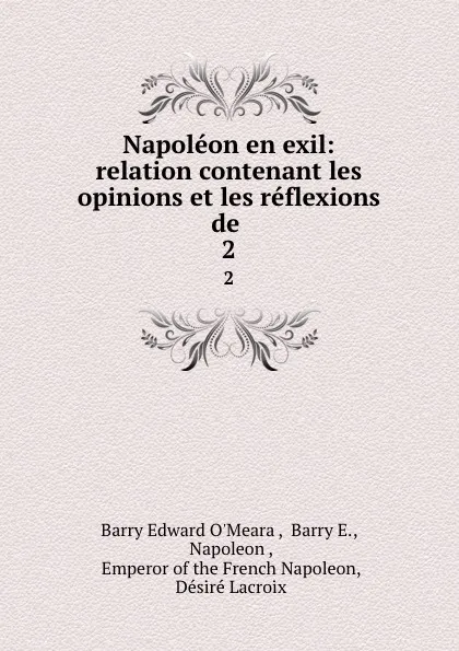 Обложка книги Napoleon en exil: relation contenant les opinions et les reflexions de . 2, Barry Edward O'Meara