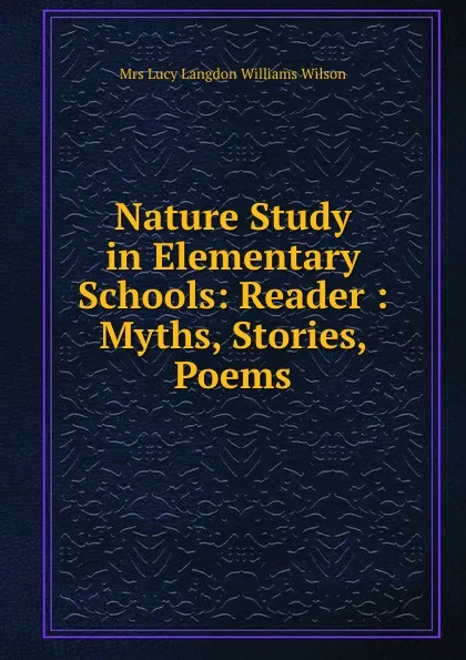 Обложка книги Nature Study in Elementary Schools: Reader : Myths, Stories, Poems, Lucy Langdon Williams Wilson