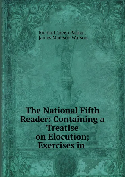 Обложка книги The National Fifth Reader: Containing a Treatise on Elocution; Exercises in ., Richard Green Parker