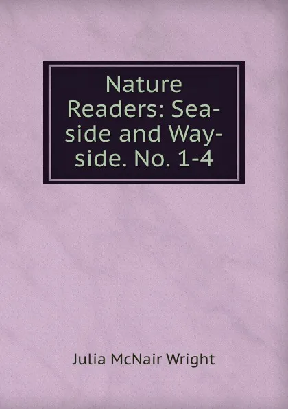 Обложка книги Nature Readers: Sea-side and Way-side. No. 1-4, Julia McNair Wright