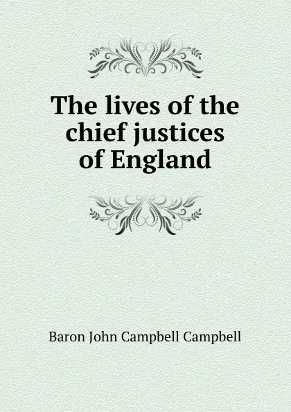 Обложка книги The lives of the chief justices of England, John Campbell