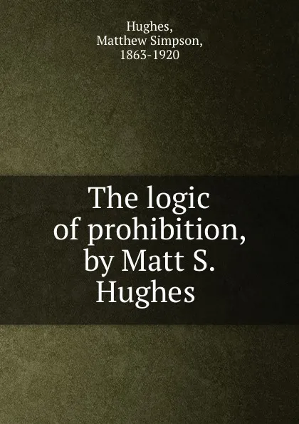 Обложка книги The logic of prohibition, by Matt S. Hughes, Matthew Simpson Hughes