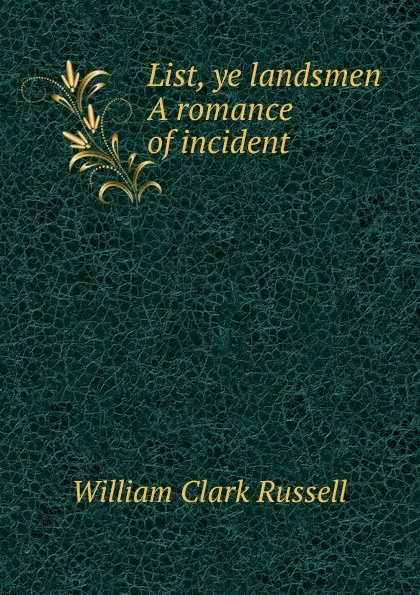 Обложка книги List, ye landsmen A romance of incident, Russell William Clark