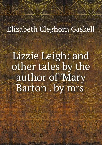 Обложка книги Lizzie Leigh: and other tales by the author of .Mary Barton.. by mrs ., Elizabeth Cleghorn Gaskell