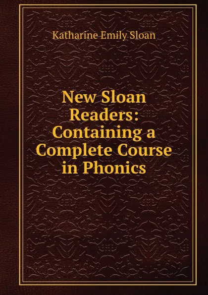 Обложка книги New Sloan Readers: Containing a Complete Course in Phonics, Katharine Emily Sloan